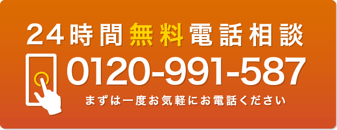 24時間無料電話相談 0120-991-587 まずは一度お気軽にお電話ください