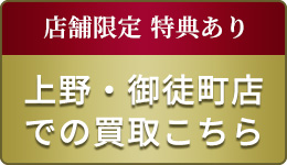 店舗限定 特典あり 上野・御徒町店での買取こちら